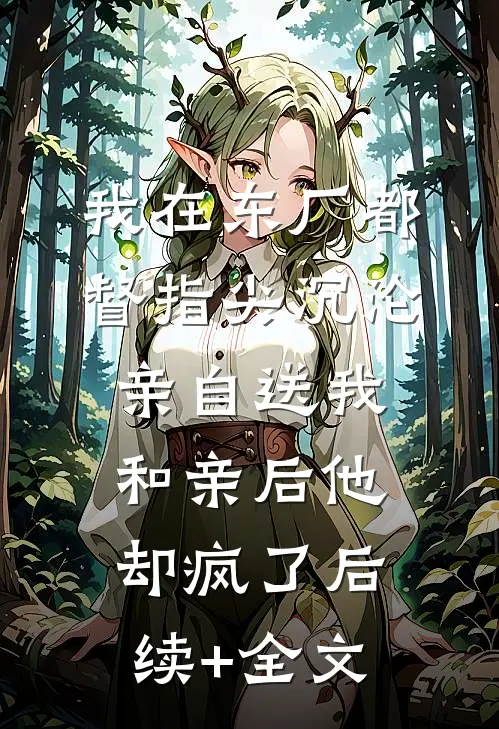我在东厂都督指尖沉沦，亲自送我和亲后他却疯了后续+全文