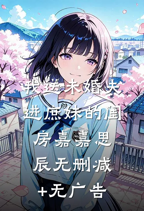 我送未婚夫进庶妹的闺房嘉嘉思辰无删减+无广告