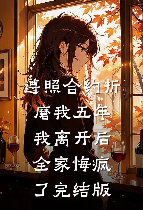 遵照合约折磨我五年，我离开后全家悔疯了完结版