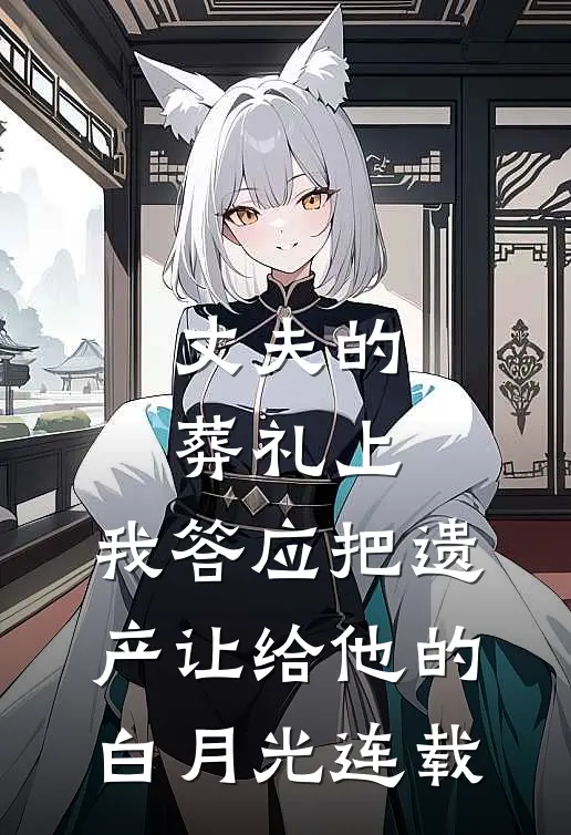 丈夫的葬礼上，我答应把遗产让给他的白月光连载
