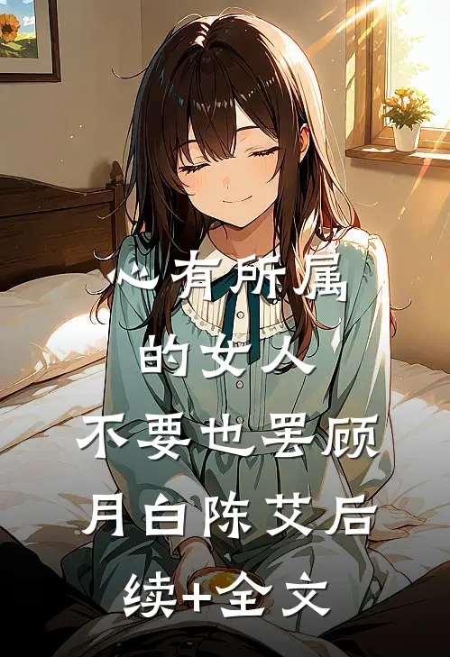 心有所属的女人，不要也罢顾月白陈艾后续+全文