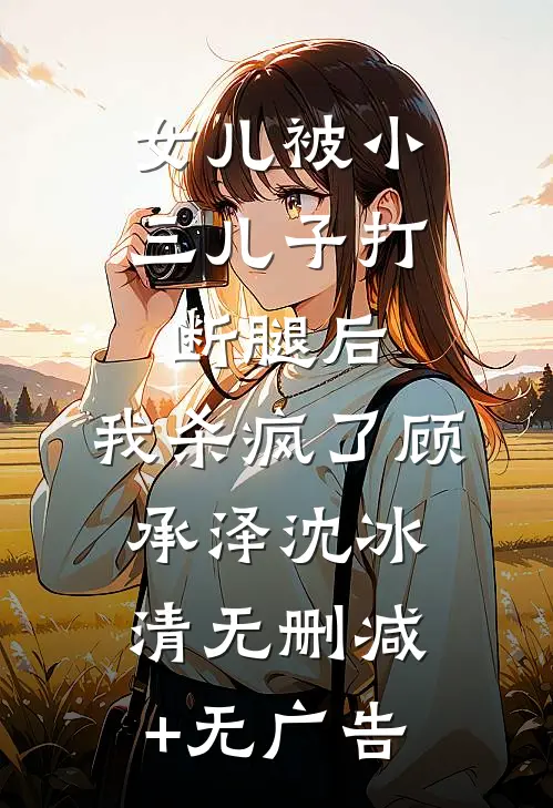 女儿被小三儿子打断腿后，我杀疯了顾承泽沈冰清无删减+无广告