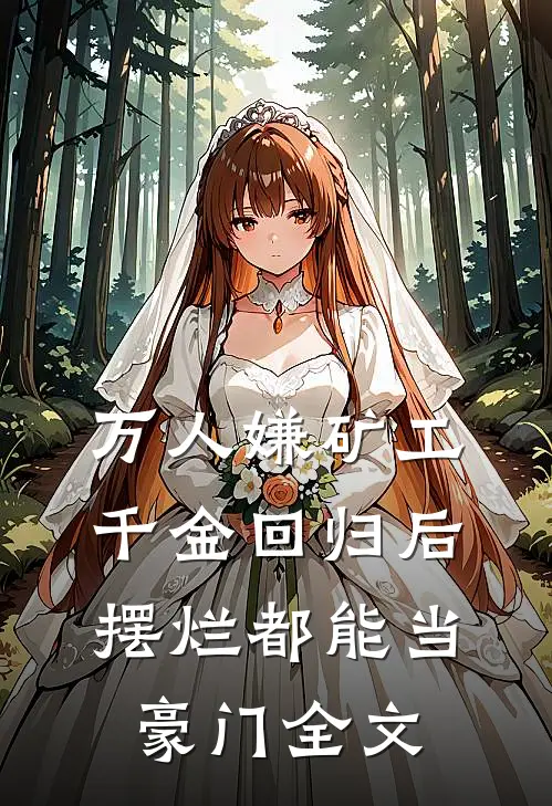 万人嫌矿工千金回归后，摆烂都能当豪门全文