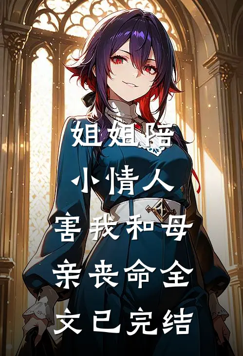 姐姐陪小情人，害我和母亲丧命全文已完结