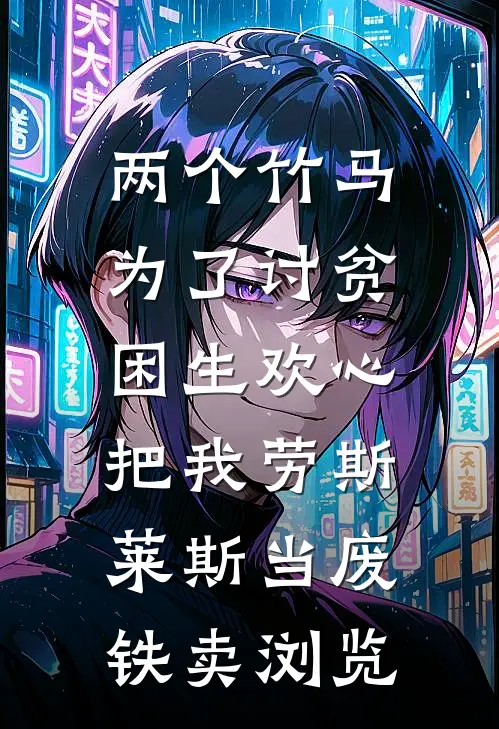 两个竹马为了讨贫困生欢心，把我劳斯莱斯当废铁卖浏览