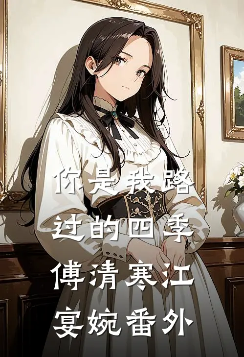 你是我路过的四季傅清寒江宴婉 番外