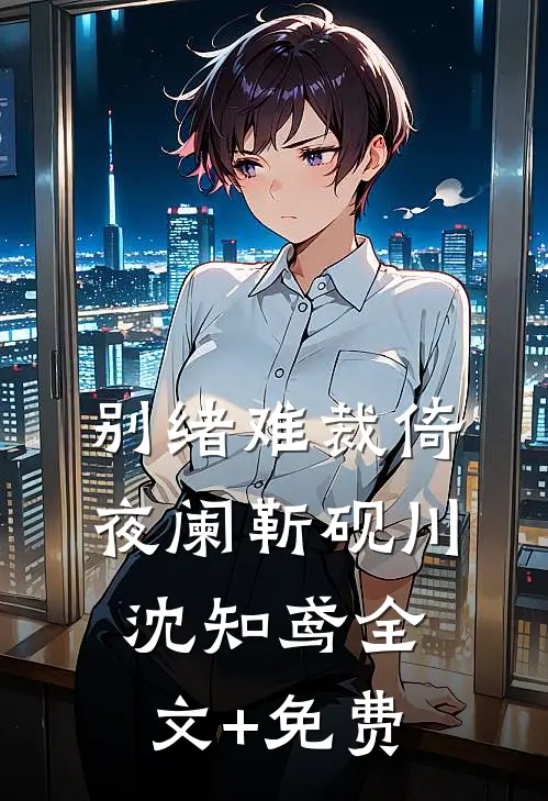 别绪难裁倚夜阑靳砚川沈知鸢全文+免费