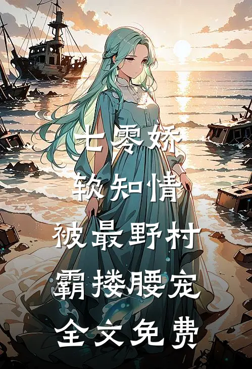 七零娇软知情，被最野村霸搂腰宠全文免费