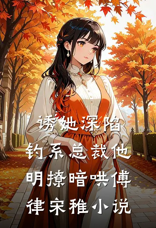 诱她深陷，钓系总裁他明撩暗哄傅律宋稚小说