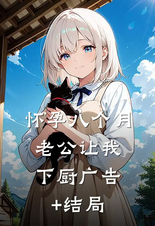 怀孕八个月，老公让我下厨广告+结局