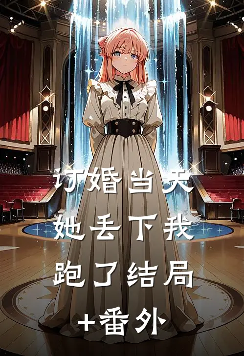 订婚当天，她丢下我跑了结局+番外