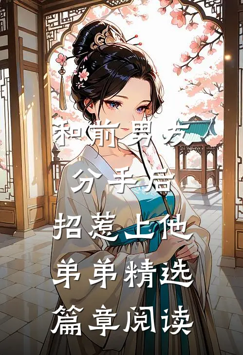 和前男友分手后，招惹上他弟弟精选篇章阅读