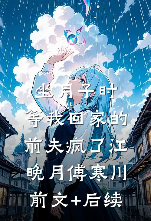 坐月子时，等我回家的前夫疯了江晚月傅寒川前文+后续