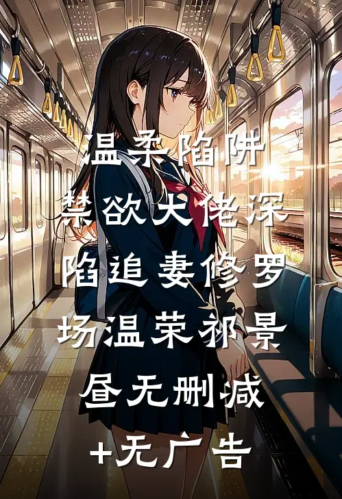 温柔陷阱：禁欲大佬深陷追妻修罗场温荣祁景昼无删减+无广告