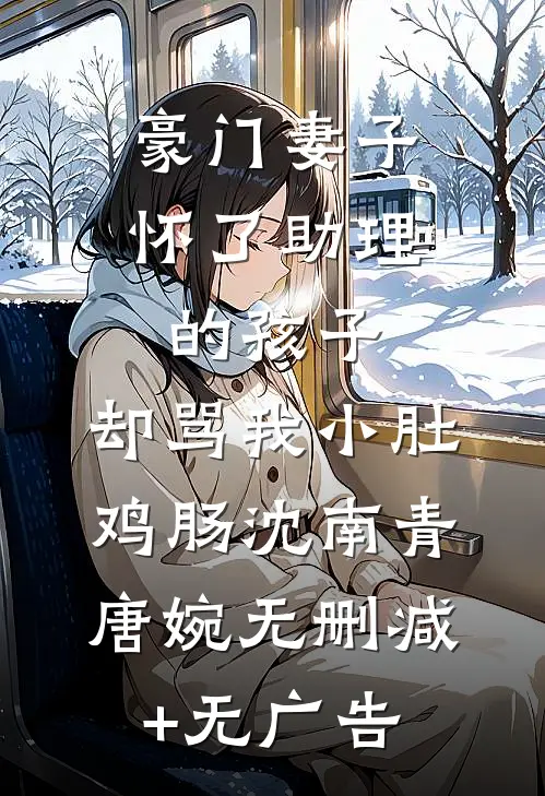 豪门妻子怀了助理的孩子，却骂我小肚鸡肠沈南青唐婉无删减+无广告