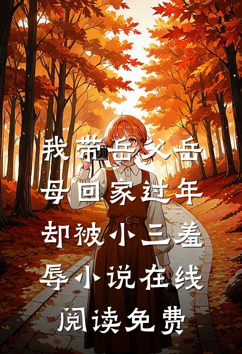 我带岳父岳母回家过年，却被小三羞辱小说在线阅读免费