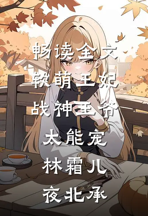 畅读全文软萌王妃战神王爷太能宠林霜儿夜北承
