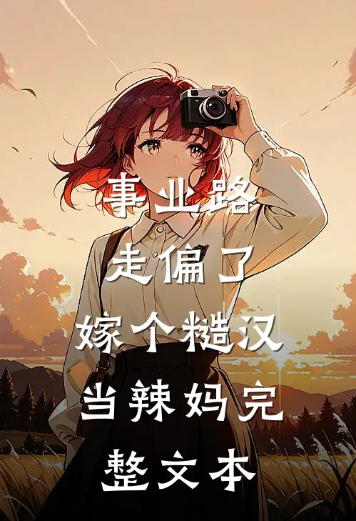 事业路走偏了，嫁个糙汉当辣妈完整文本