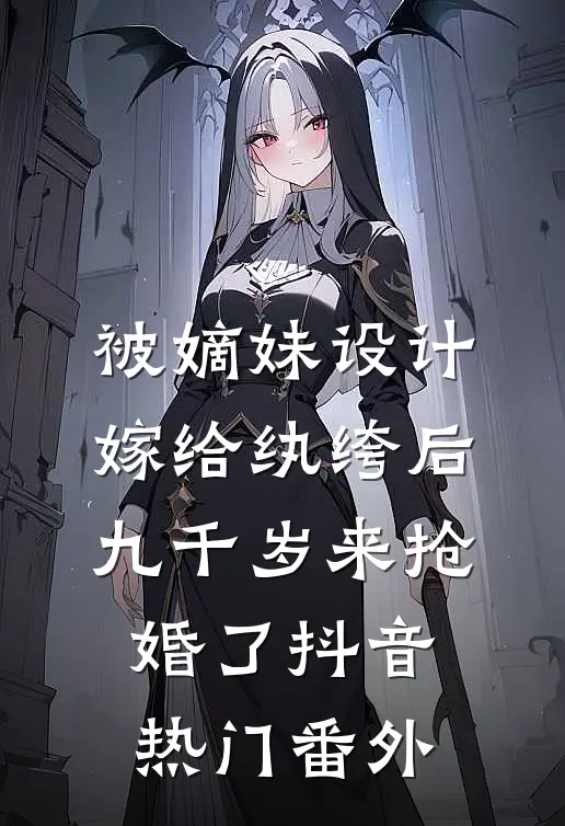 被嫡妹设计嫁给纨绔后，九千岁来抢婚了抖音热门 番外