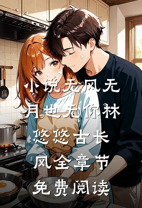 小说无风无月也无你林悠悠古长风全章节免费阅读