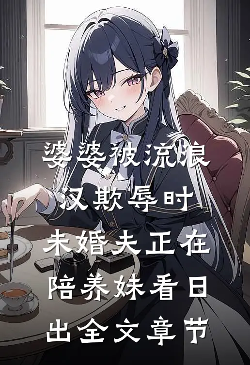 婆婆被流浪汉欺辱时，未婚夫正在陪养妹看日出全文章节