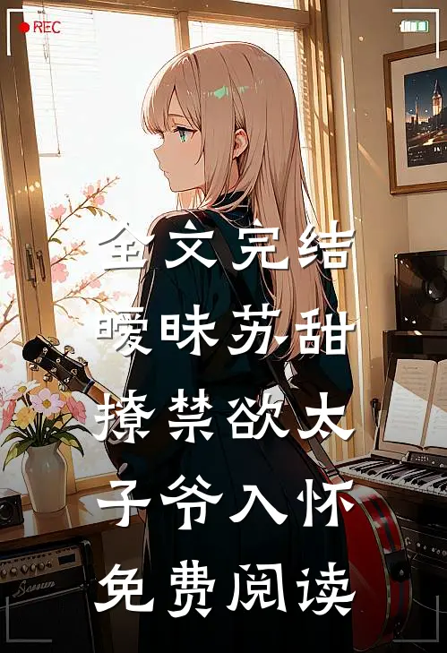 全文完结暧昧苏甜,撩禁欲太子爷入怀免费阅读