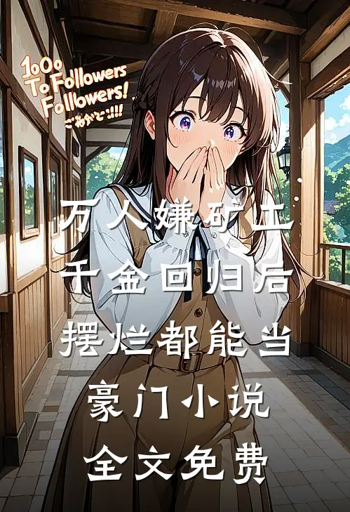万人嫌矿工千金回归后，摆烂都能当豪门小说全文免费
