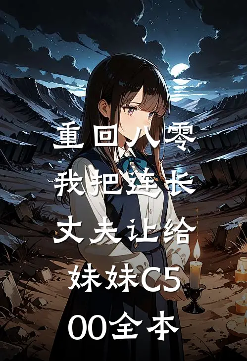 重回八零：我把连长丈夫让给妹妹C500全本