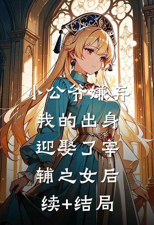 小公爷嫌弃我的出身，迎娶了宰辅之女后续+结局