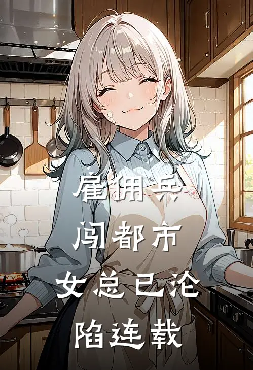 雇佣兵闯都市，女总已沦陷连载