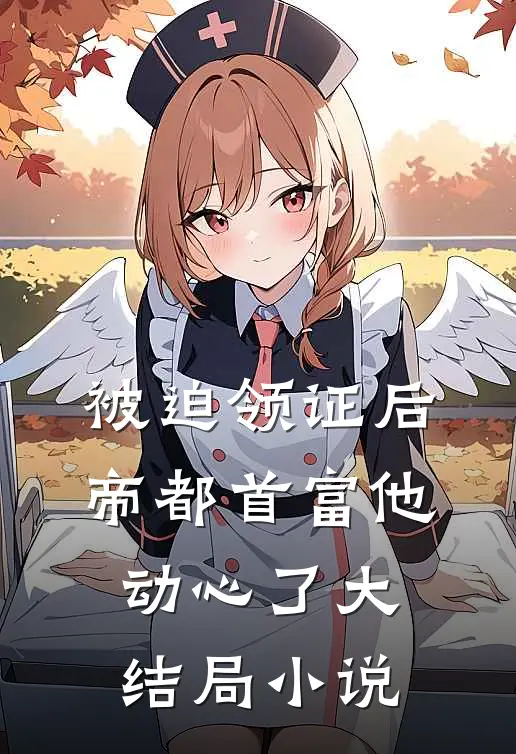 被迫领证后，帝都首富他动心了大结局小说