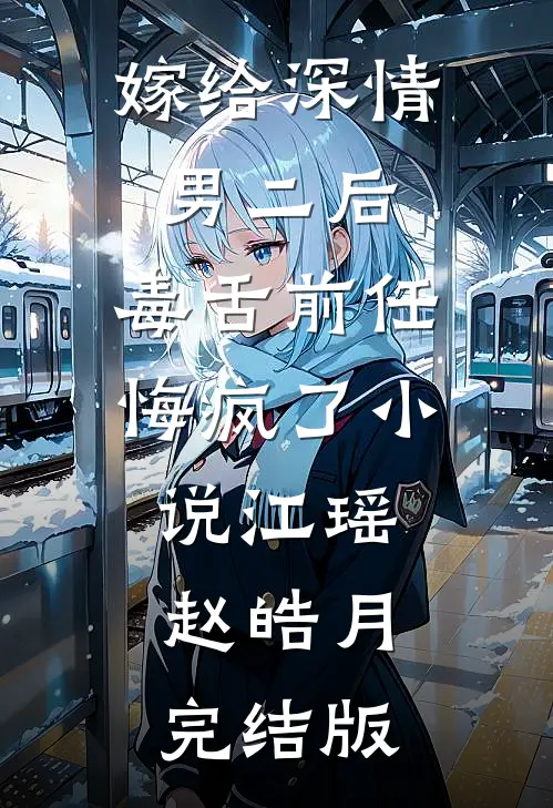 嫁给深情男二后，毒舌前任悔疯了小说江瑶赵皓月完结版