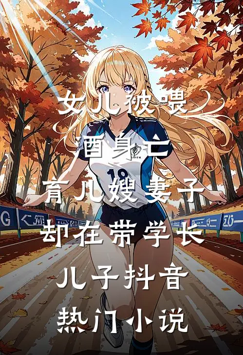 女儿被喂酒身亡，育儿嫂妻子却在带学长儿子抖音热门小说