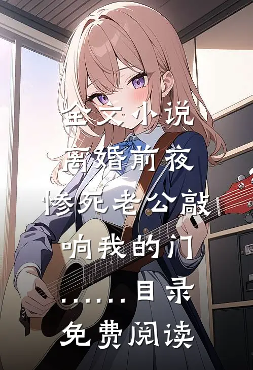 全文小说离婚前夜，惨死老公敲响我的门……目录免费阅读