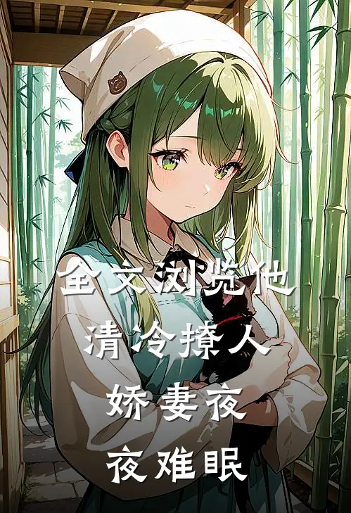 全文浏览他清冷撩人,娇妻夜夜难眠