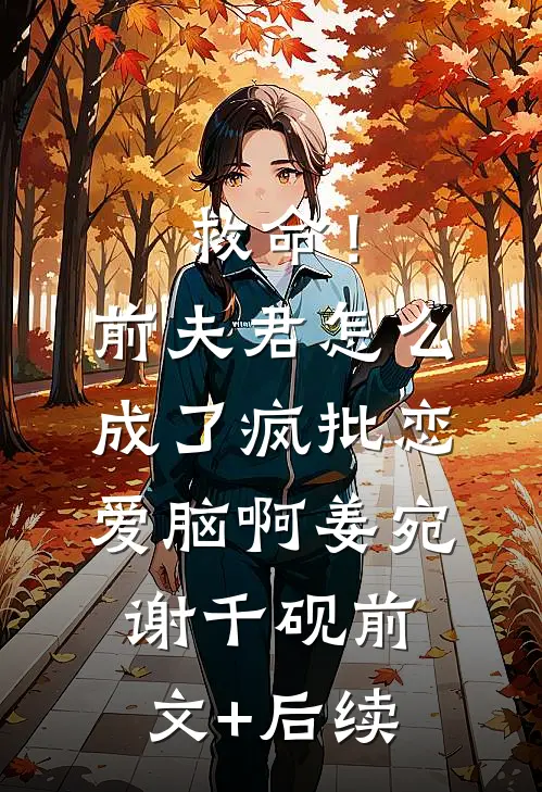 救命！前夫君怎么成了疯批恋爱脑啊姜宛谢千砚前文+后续