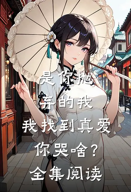 是你抛弃的我，我找到真爱你哭啥？全集阅读