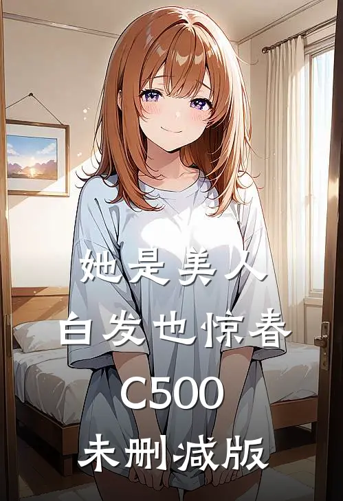 她是美人，白发也惊春C500未删减版