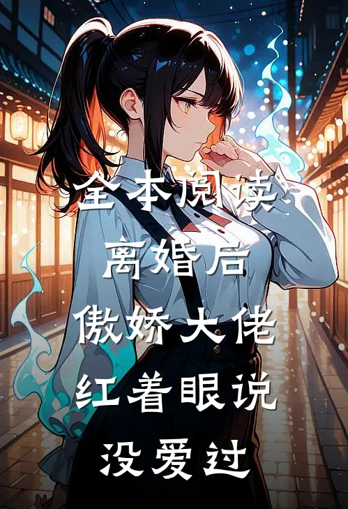 全本阅读离婚后，傲娇大佬红着眼说没爱过