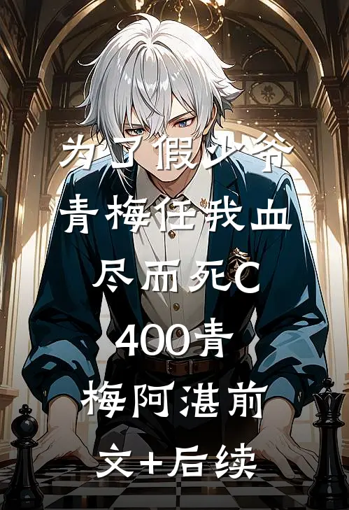 为了假少爷，青梅任我血尽而死C400青梅阿湛前文+后续