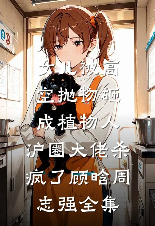 女儿被高空抛物砸成植物人，沪圈大佬杀疯了顾晗周志强全集