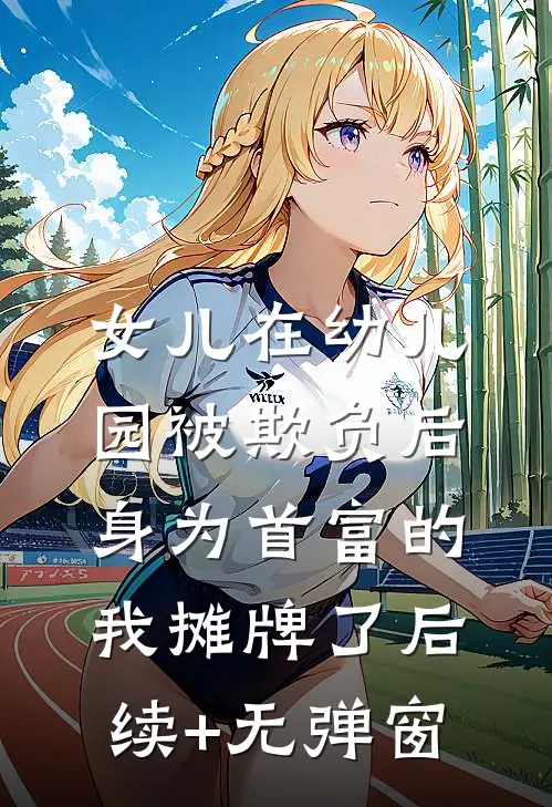 女儿在幼儿园被欺负后，身为首富的我摊牌了后续+无弹窗