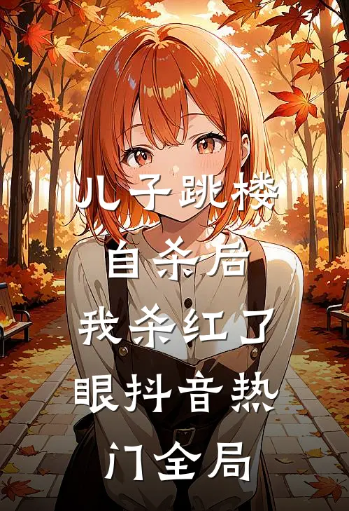 儿子跳楼自杀后，我杀红了眼抖音热门全局