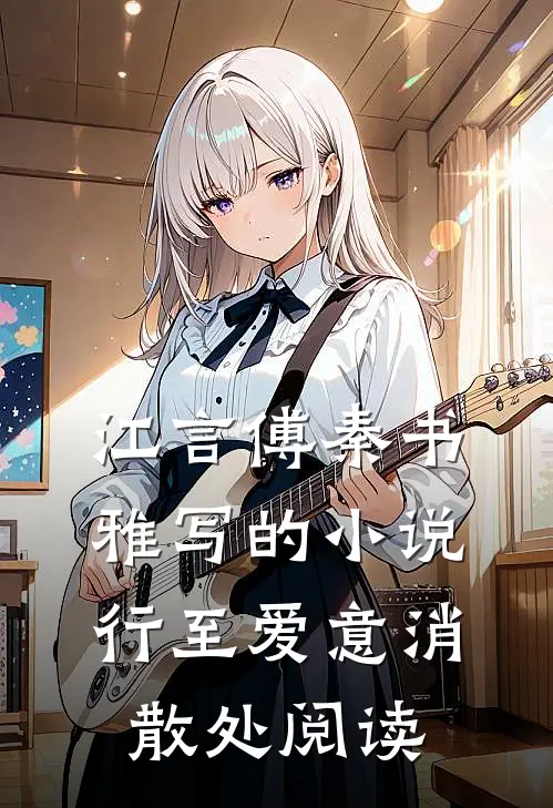 江言傅秦书雅写的小说行至爱意消散处阅读