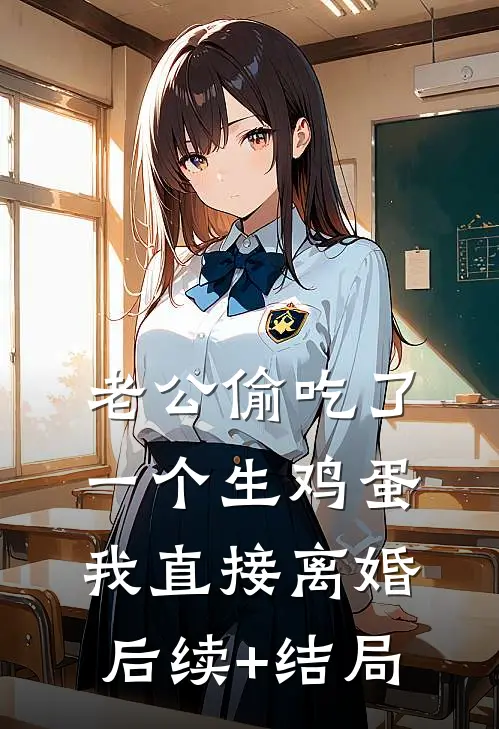 老公偷吃了一个生鸡蛋，我直接离婚后续+结局