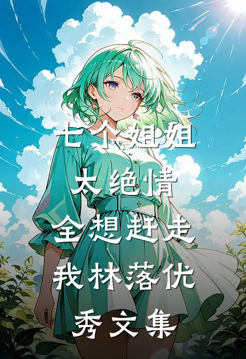 七个姐姐太绝情,全想赶走我林落优秀文集