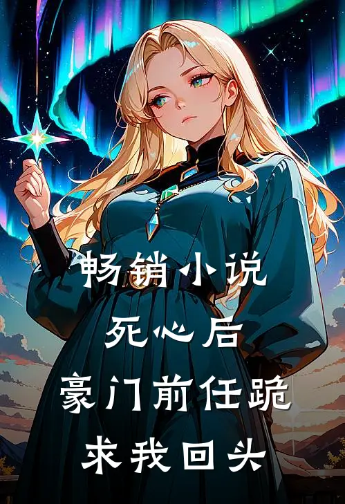 畅销小说死心后，豪门前任跪求我回头