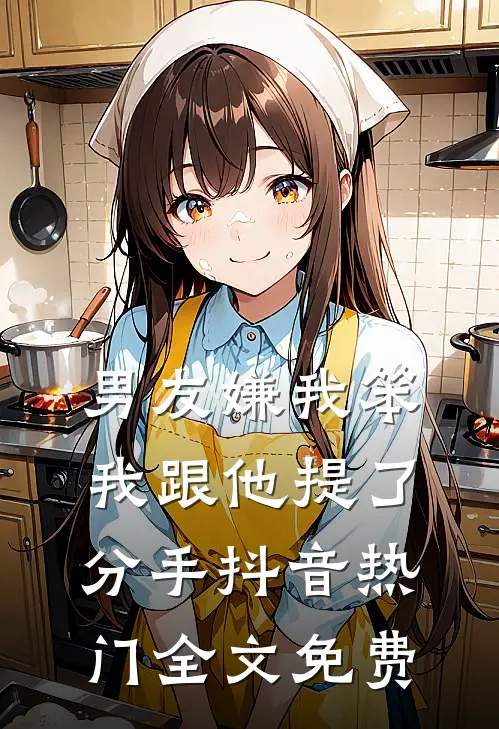 男友嫌我笨，我跟他提了分手抖音热门全文免费