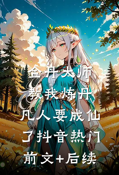 金丹大师教我炼丹，凡人要成仙了抖音热门前文+后续