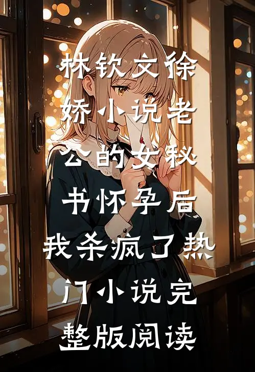 林钦文徐娇小说老公的女秘书怀孕后，我杀疯了热门小说完整版阅读